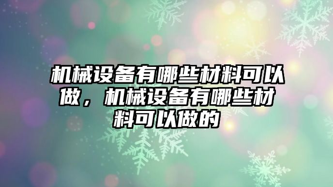 機械設備有哪些材料可以做，機械設備有哪些材料可以做的