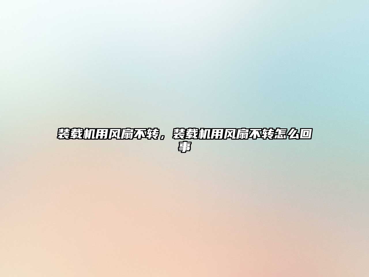 裝載機(jī)用風(fēng)扇不轉(zhuǎn)，裝載機(jī)用風(fēng)扇不轉(zhuǎn)怎么回事