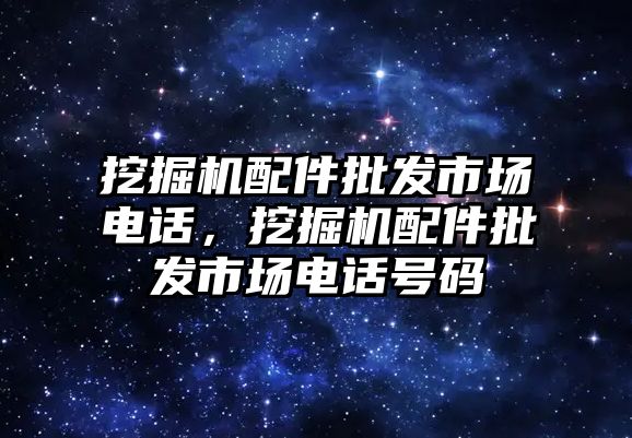 挖掘機(jī)配件批發(fā)市場電話，挖掘機(jī)配件批發(fā)市場電話號碼