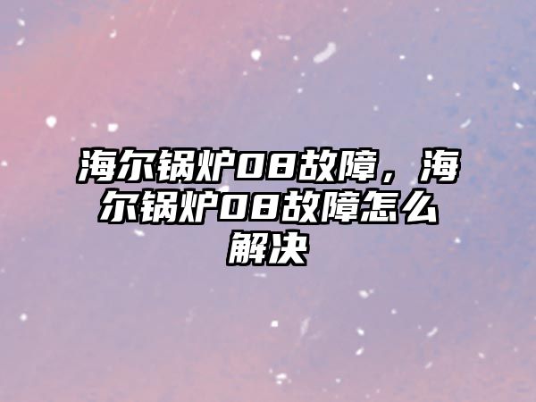 海爾鍋爐08故障，海爾鍋爐08故障怎么解決