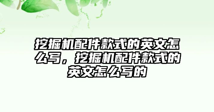 挖掘機配件款式的英文怎么寫，挖掘機配件款式的英文怎么寫的