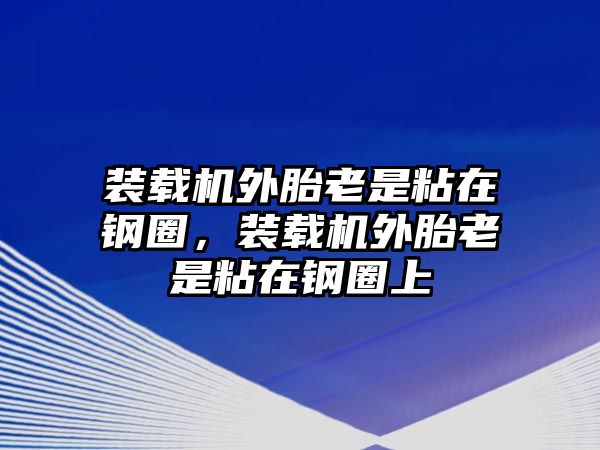 裝載機(jī)外胎老是粘在鋼圈，裝載機(jī)外胎老是粘在鋼圈上