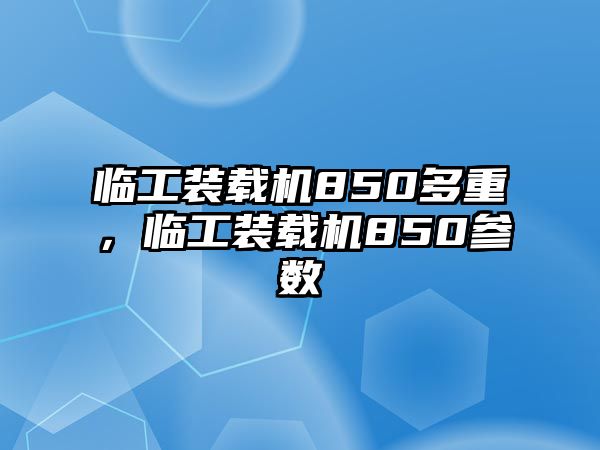 臨工裝載機850多重，臨工裝載機850參數(shù)