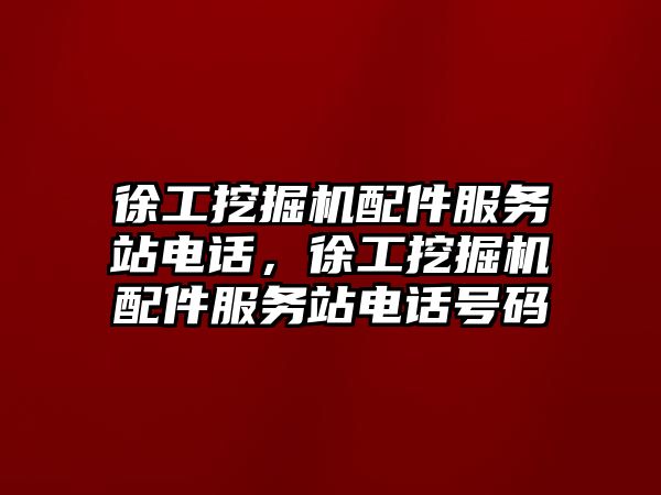 徐工挖掘機配件服務(wù)站電話，徐工挖掘機配件服務(wù)站電話號碼