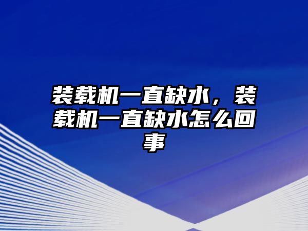 裝載機(jī)一直缺水，裝載機(jī)一直缺水怎么回事