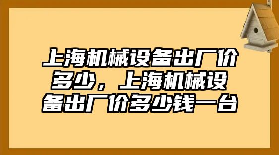 上海機械設備出廠價多少，上海機械設備出廠價多少錢一臺