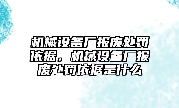 機械設(shè)備廠報廢處罰依據(jù)，機械設(shè)備廠報廢處罰依據(jù)是什么