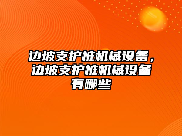 邊坡支護(hù)樁機(jī)械設(shè)備，邊坡支護(hù)樁機(jī)械設(shè)備有哪些