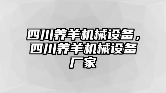 四川養(yǎng)羊機(jī)械設(shè)備，四川養(yǎng)羊機(jī)械設(shè)備廠家