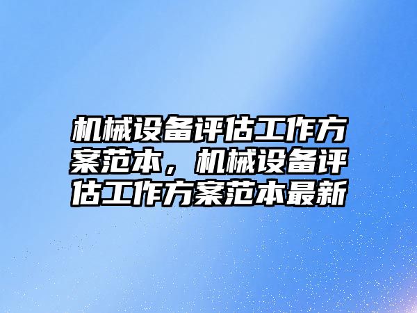 機械設備評估工作方案范本，機械設備評估工作方案范本最新