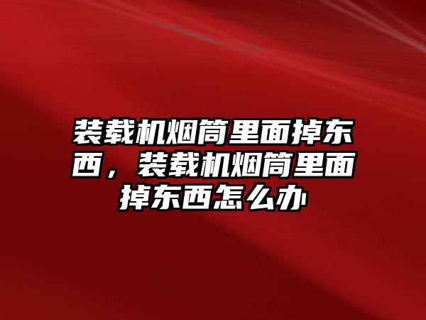 裝載機煙筒里面掉東西，裝載機煙筒里面掉東西怎么辦