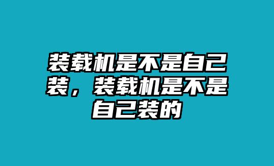 裝載機是不是自己裝，裝載機是不是自己裝的