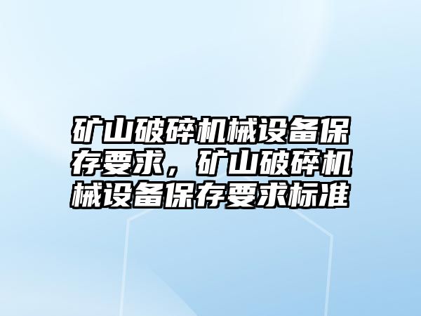 礦山破碎機械設(shè)備保存要求，礦山破碎機械設(shè)備保存要求標準