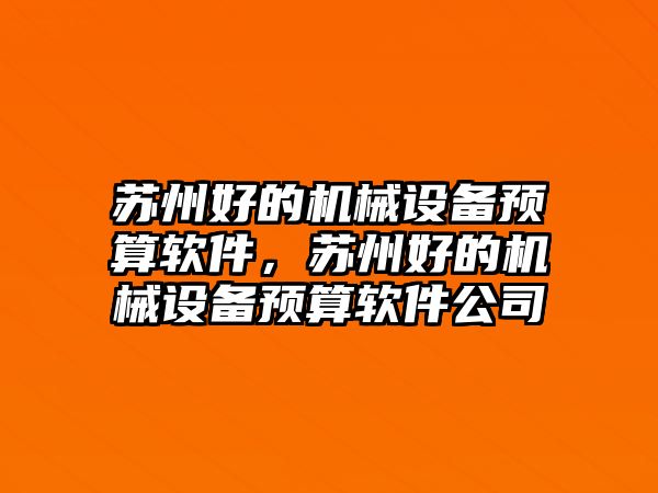 蘇州好的機(jī)械設(shè)備預(yù)算軟件，蘇州好的機(jī)械設(shè)備預(yù)算軟件公司