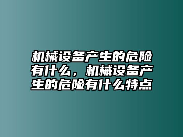 機械設(shè)備產(chǎn)生的危險有什么，機械設(shè)備產(chǎn)生的危險有什么特點