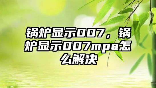 鍋爐顯示007，鍋爐顯示007mpa怎么解決