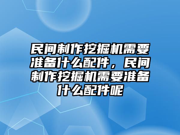 民間制作挖掘機(jī)需要準(zhǔn)備什么配件，民間制作挖掘機(jī)需要準(zhǔn)備什么配件呢