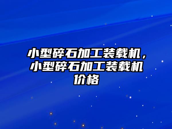 小型碎石加工裝載機，小型碎石加工裝載機價格