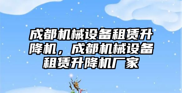 成都機械設(shè)備租賃升降機，成都機械設(shè)備租賃升降機廠家