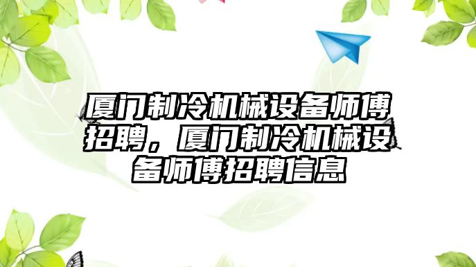 廈門制冷機械設(shè)備師傅招聘，廈門制冷機械設(shè)備師傅招聘信息