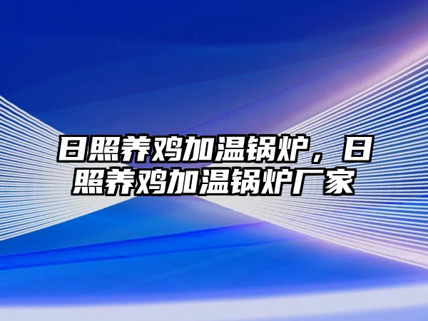 日照養(yǎng)雞加溫鍋爐，日照養(yǎng)雞加溫鍋爐廠家