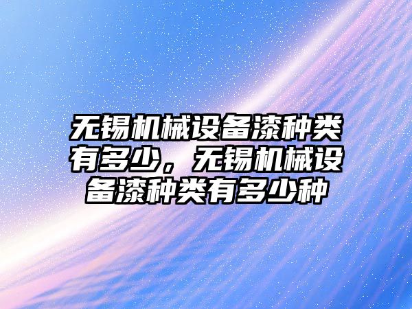 無錫機械設(shè)備漆種類有多少，無錫機械設(shè)備漆種類有多少種