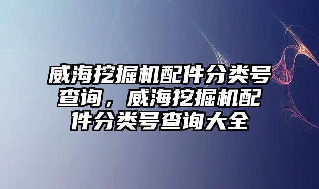 威海挖掘機(jī)配件分類(lèi)號(hào)查詢(xún)，威海挖掘機(jī)配件分類(lèi)號(hào)查詢(xún)大全