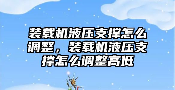 裝載機(jī)液壓支撐怎么調(diào)整，裝載機(jī)液壓支撐怎么調(diào)整高低