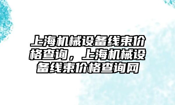 上海機械設備線束價格查詢，上海機械設備線束價格查詢網(wǎng)