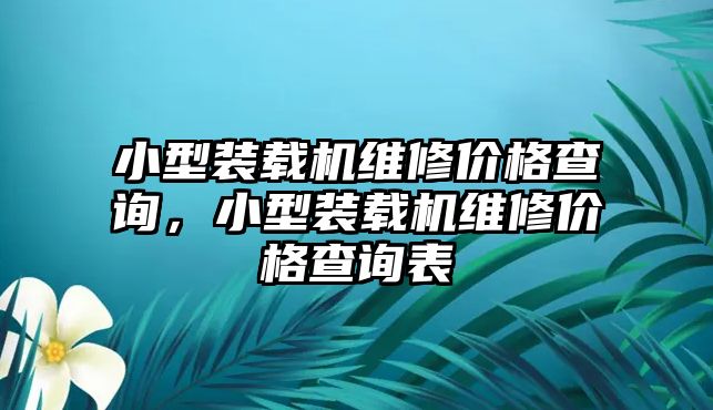 小型裝載機(jī)維修價(jià)格查詢，小型裝載機(jī)維修價(jià)格查詢表