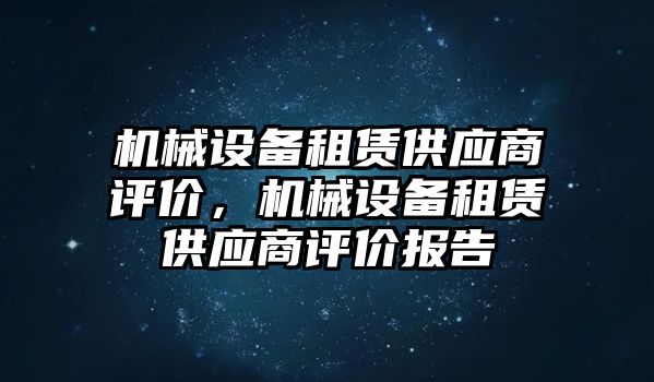 機械設備租賃供應商評價，機械設備租賃供應商評價報告