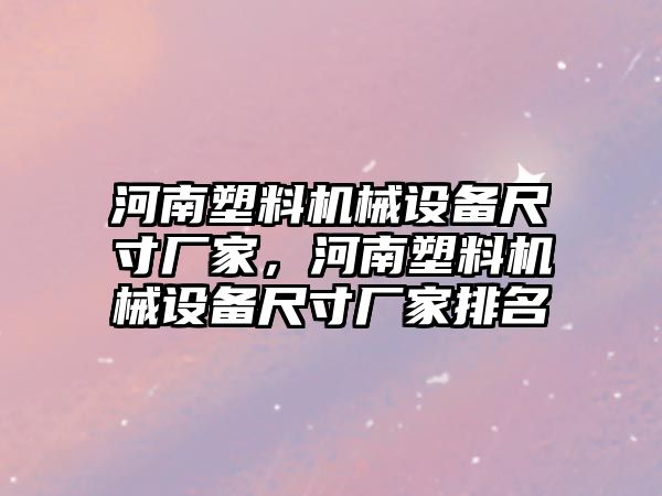 河南塑料機械設(shè)備尺寸廠家，河南塑料機械設(shè)備尺寸廠家排名