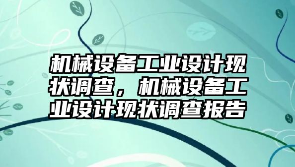 機(jī)械設(shè)備工業(yè)設(shè)計(jì)現(xiàn)狀調(diào)查，機(jī)械設(shè)備工業(yè)設(shè)計(jì)現(xiàn)狀調(diào)查報(bào)告