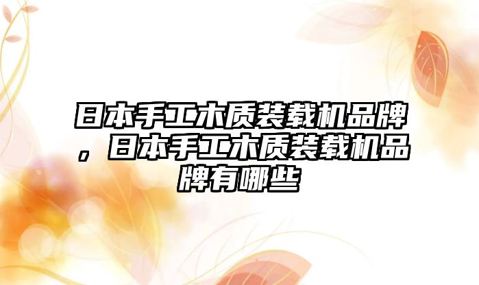 日本手工木質裝載機品牌，日本手工木質裝載機品牌有哪些