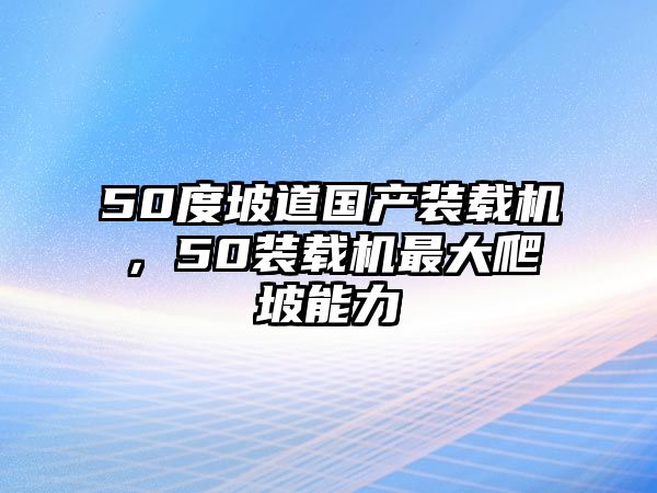 50度坡道國產(chǎn)裝載機，50裝載機最大爬坡能力