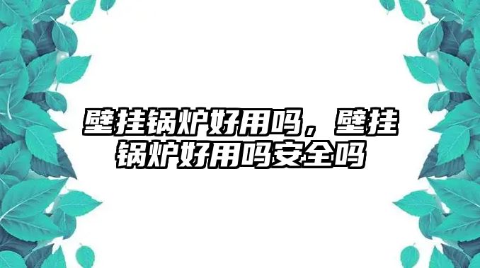 壁掛鍋爐好用嗎，壁掛鍋爐好用嗎安全嗎