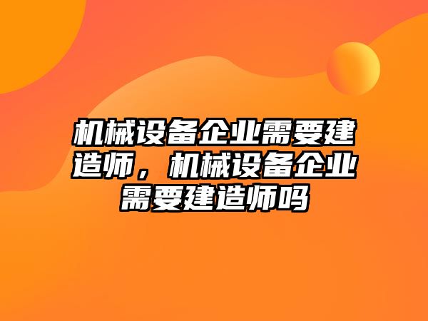 機(jī)械設(shè)備企業(yè)需要建造師，機(jī)械設(shè)備企業(yè)需要建造師嗎