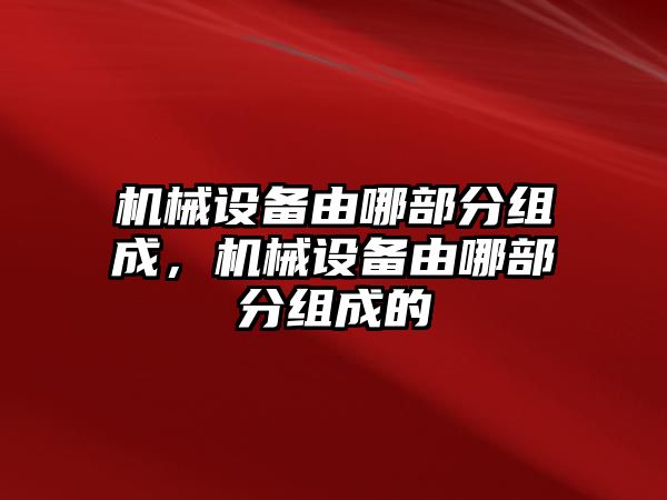 機(jī)械設(shè)備由哪部分組成，機(jī)械設(shè)備由哪部分組成的