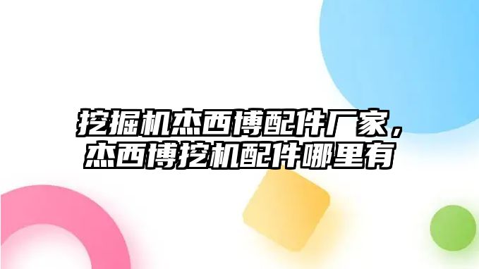 挖掘機杰西博配件廠家，杰西博挖機配件哪里有