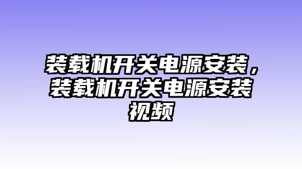 裝載機開關電源安裝，裝載機開關電源安裝視頻