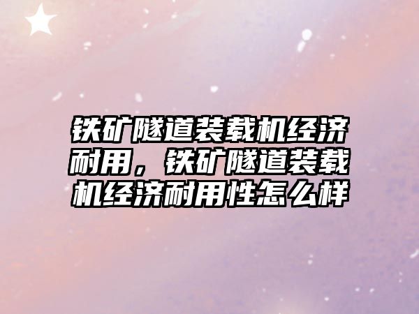 鐵礦隧道裝載機經(jīng)濟耐用，鐵礦隧道裝載機經(jīng)濟耐用性怎么樣