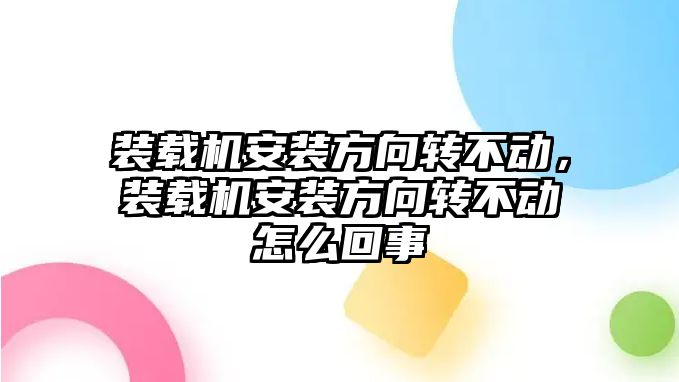 裝載機安裝方向轉不動，裝載機安裝方向轉不動怎么回事