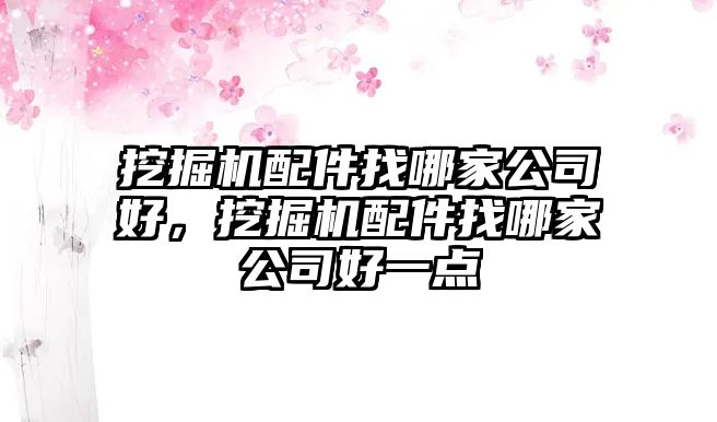 挖掘機配件找哪家公司好，挖掘機配件找哪家公司好一點