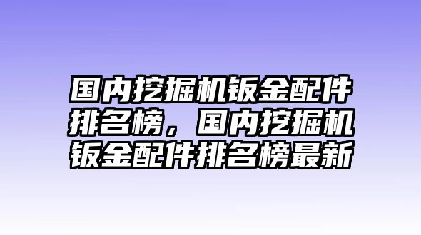 國(guó)內(nèi)挖掘機(jī)鈑金配件排名榜，國(guó)內(nèi)挖掘機(jī)鈑金配件排名榜最新