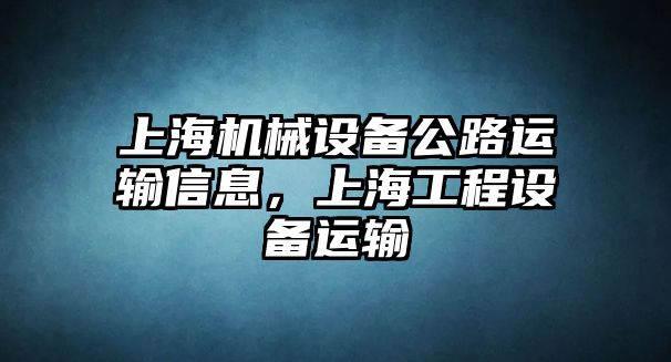 上海機(jī)械設(shè)備公路運(yùn)輸信息，上海工程設(shè)備運(yùn)輸