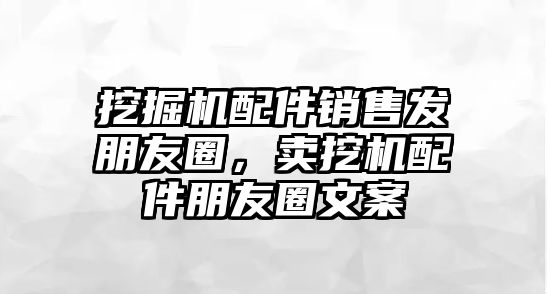 挖掘機(jī)配件銷售發(fā)朋友圈，賣挖機(jī)配件朋友圈文案