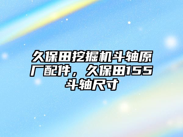 久保田挖掘機(jī)斗軸原廠配件，久保田155斗軸尺寸