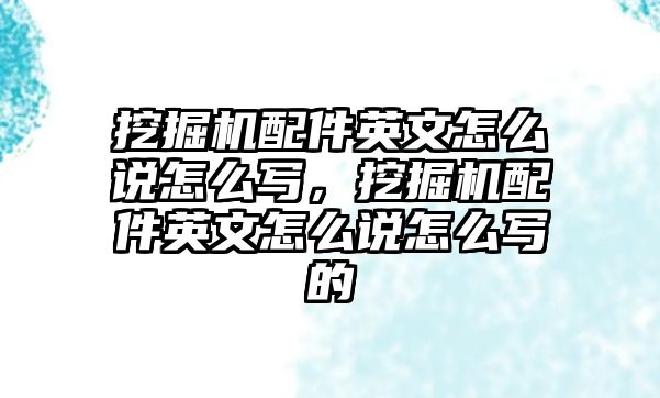 挖掘機(jī)配件英文怎么說(shuō)怎么寫，挖掘機(jī)配件英文怎么說(shuō)怎么寫的