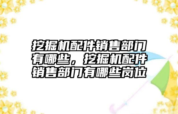 挖掘機配件銷售部門有哪些，挖掘機配件銷售部門有哪些崗位