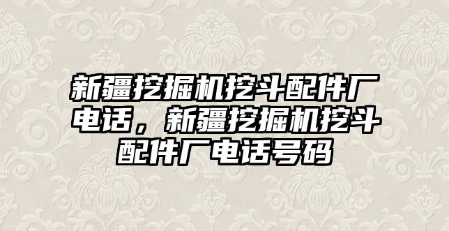 新疆挖掘機(jī)挖斗配件廠電話，新疆挖掘機(jī)挖斗配件廠電話號碼